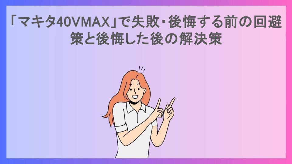 「マキタ40VMAX」で失敗・後悔する前の回避策と後悔した後の解決策